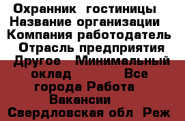 Охранник. гостиницы › Название организации ­ Компания-работодатель › Отрасль предприятия ­ Другое › Минимальный оклад ­ 8 500 - Все города Работа » Вакансии   . Свердловская обл.,Реж г.